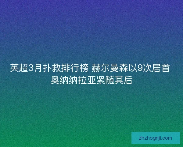英超3月扑救排行榜 赫尔曼森以9次居首 奥纳纳拉亚紧随其后