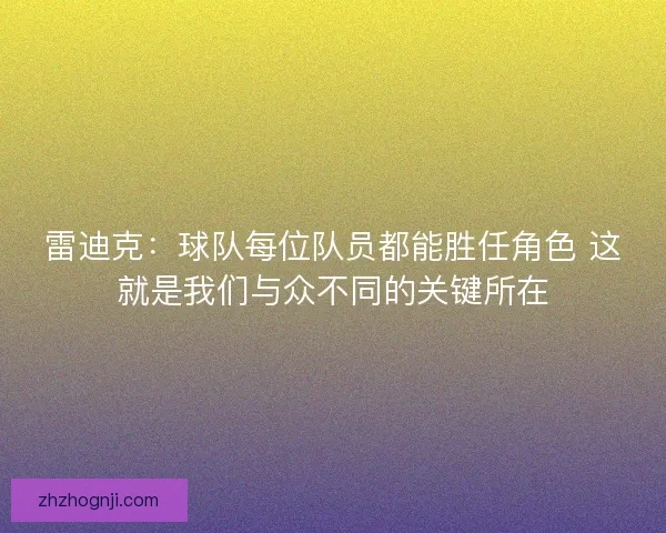 雷迪克：球队每位队员都能胜任角色 这就是我们与众不同的关键所在