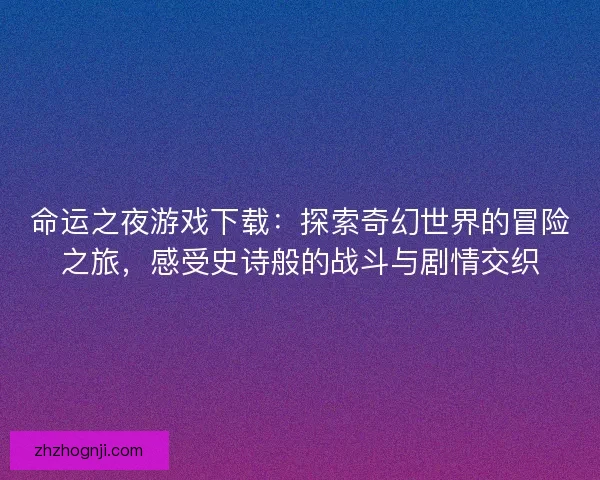 命运之夜游戏下载：探索奇幻世界的冒险之旅，感受史诗般的战斗与剧情交织