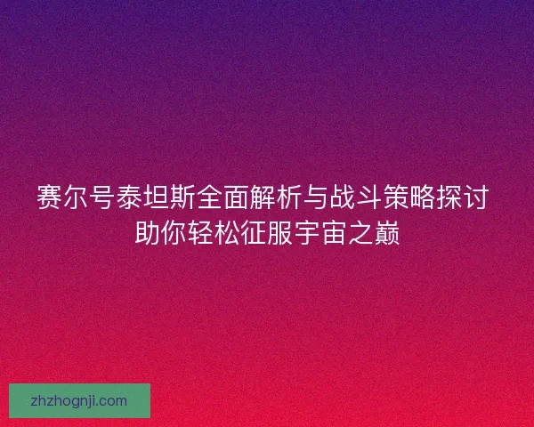 赛尔号泰坦斯全面解析与战斗策略探讨 助你轻松征服宇宙之巅