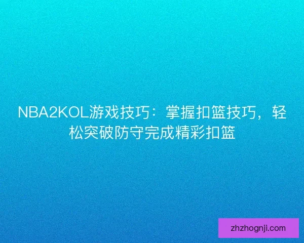 NBA2KOL游戏技巧：掌握扣篮技巧，轻松突破防守完成精彩扣篮