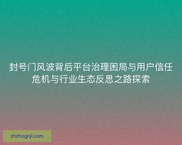 封号门风波背后平台治理困局与用户信任危机与行业生态反思之路探索