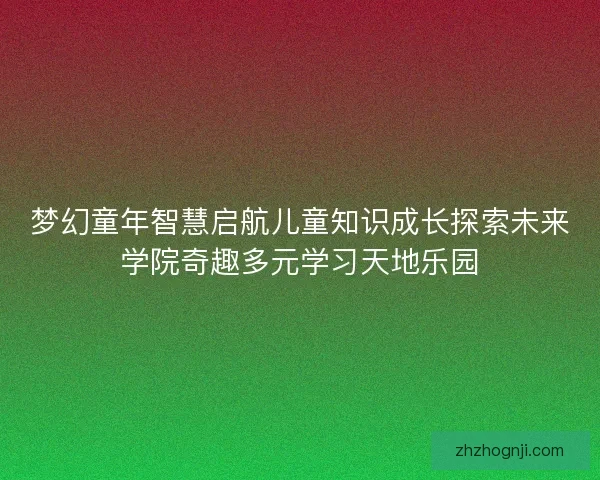 梦幻童年智慧启航儿童知识成长探索未来学院奇趣多元学习天地乐园