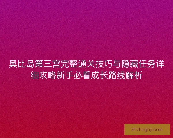 奥比岛第三宫完整通关技巧与隐藏任务详细攻略新手必看成长路线解析