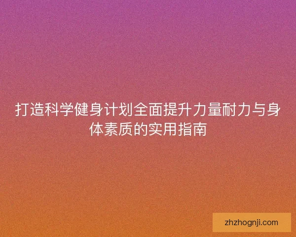 打造科学健身计划全面提升力量耐力与身体素质的实用指南