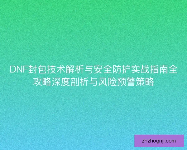 DNF封包技术解析与安全防护实战指南全攻略深度剖析与风险预警策略