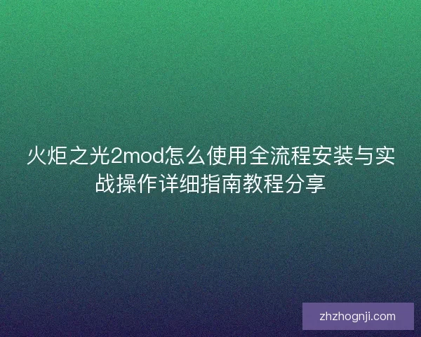 火炬之光2mod怎么使用全流程安装与实战操作详细指南教程分享