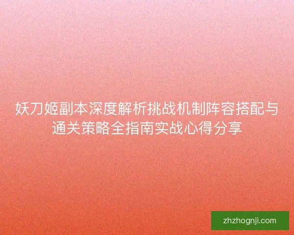 妖刀姬副本深度解析挑战机制阵容搭配与通关策略全指南实战心得分享