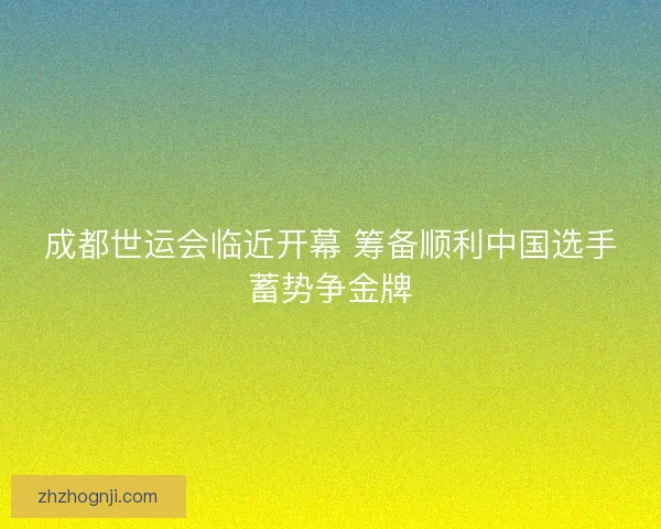 成都世运会临近开幕 筹备顺利中国选手蓄势争金牌