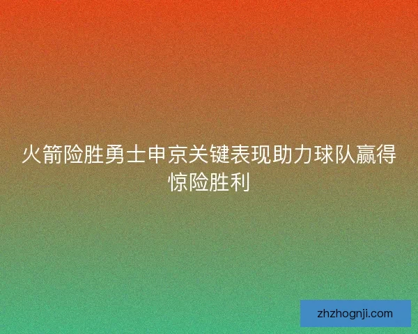 火箭险胜勇士申京关键表现助力球队赢得惊险胜利