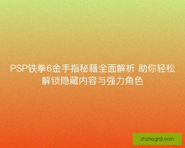 PSP铁拳6金手指秘籍全面解析 助你轻松解锁隐藏内容与强力角色