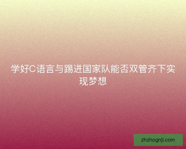 学好C语言与踢进国家队能否双管齐下实现梦想