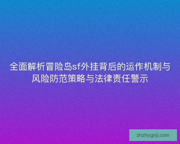 全面解析冒险岛sf外挂背后的运作机制与风险防范策略与法律责任警示
