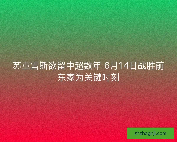 苏亚雷斯欲留中超数年 6月14日战胜前东家为关键时刻
