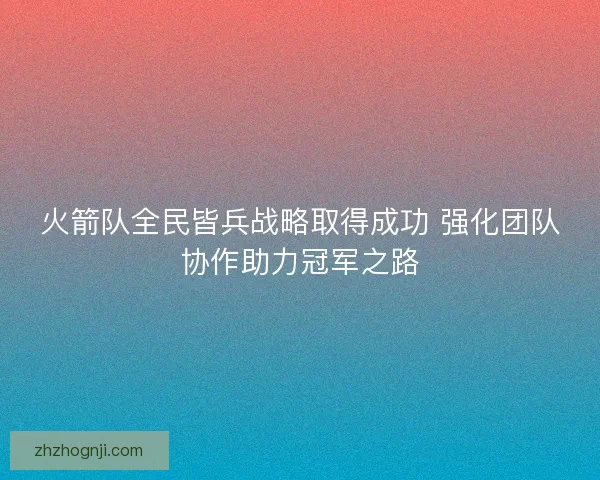 火箭队全民皆兵战略取得成功 强化团队协作助力冠军之路
