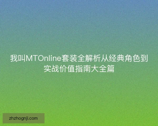我叫MTOnline套装全解析从经典角色到实战价值指南大全篇