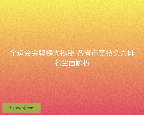 全运会金牌榜大揭秘 各省市竞技实力排名全面解析
